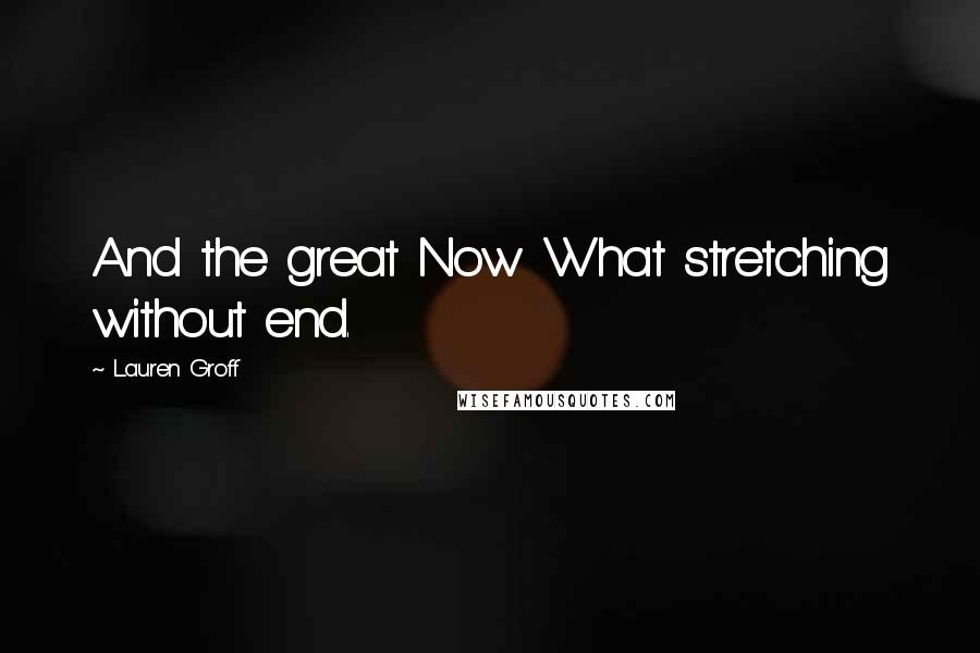 Lauren Groff Quotes: And the great Now What stretching without end.