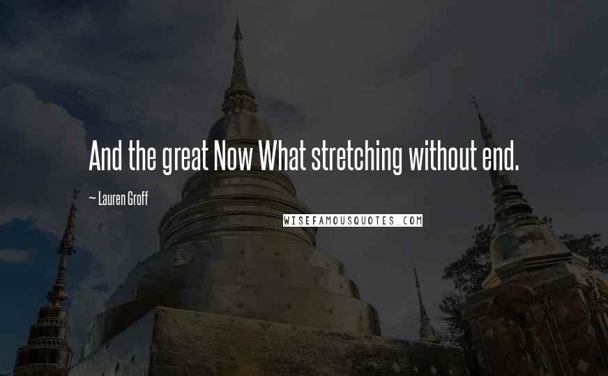 Lauren Groff Quotes: And the great Now What stretching without end.