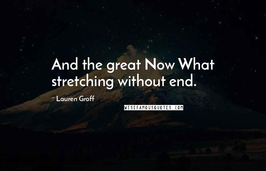 Lauren Groff Quotes: And the great Now What stretching without end.