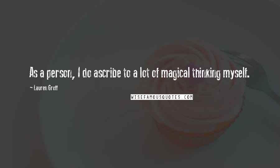Lauren Groff Quotes: As a person, I do ascribe to a lot of magical thinking myself.