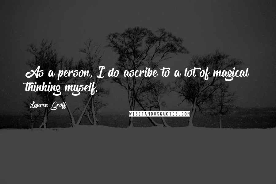 Lauren Groff Quotes: As a person, I do ascribe to a lot of magical thinking myself.