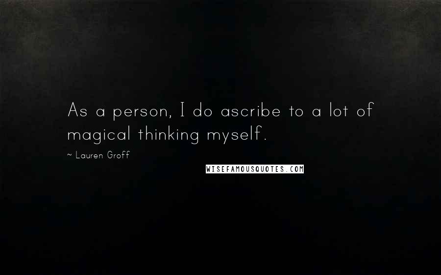 Lauren Groff Quotes: As a person, I do ascribe to a lot of magical thinking myself.