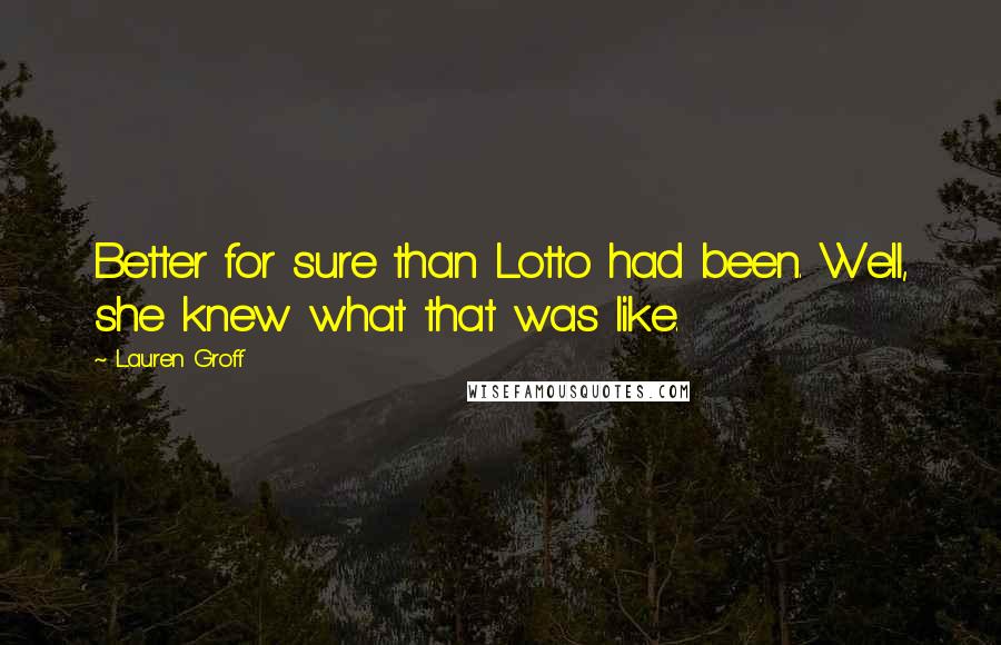 Lauren Groff Quotes: Better for sure than Lotto had been. Well, she knew what that was like.