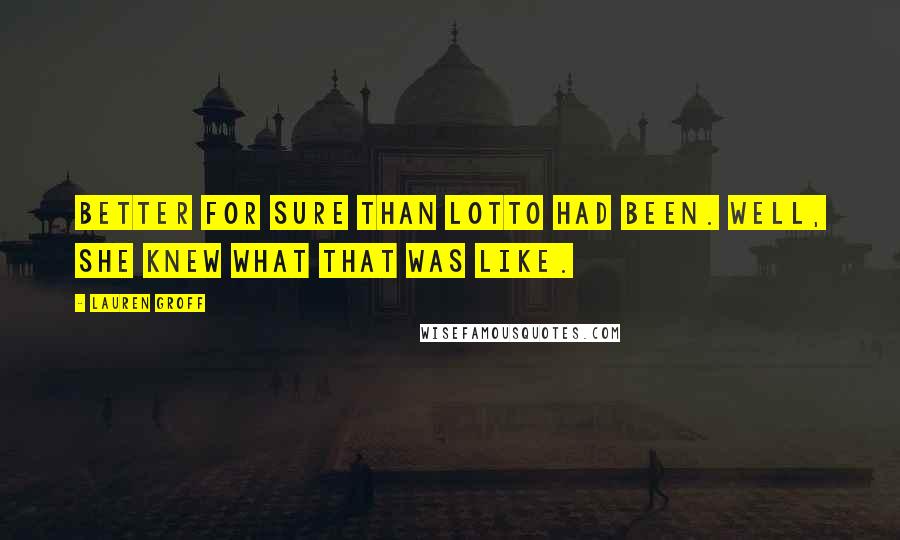 Lauren Groff Quotes: Better for sure than Lotto had been. Well, she knew what that was like.