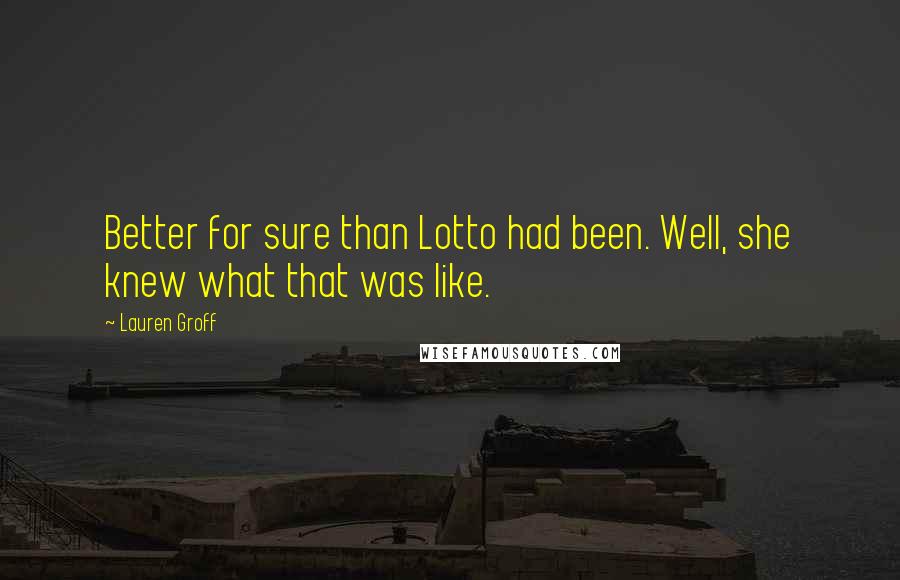 Lauren Groff Quotes: Better for sure than Lotto had been. Well, she knew what that was like.