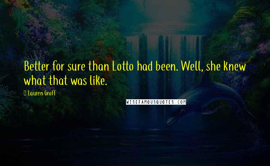 Lauren Groff Quotes: Better for sure than Lotto had been. Well, she knew what that was like.