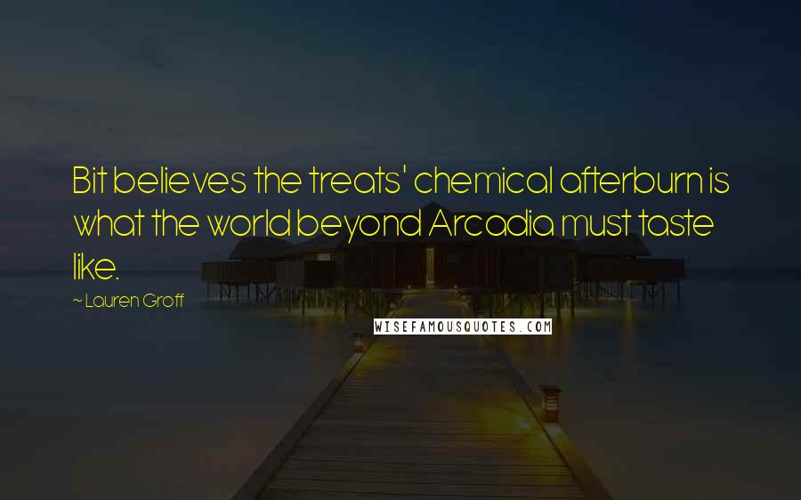 Lauren Groff Quotes: Bit believes the treats' chemical afterburn is what the world beyond Arcadia must taste like.