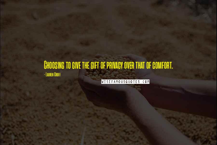 Lauren Groff Quotes: Choosing to give the gift of privacy over that of comfort.