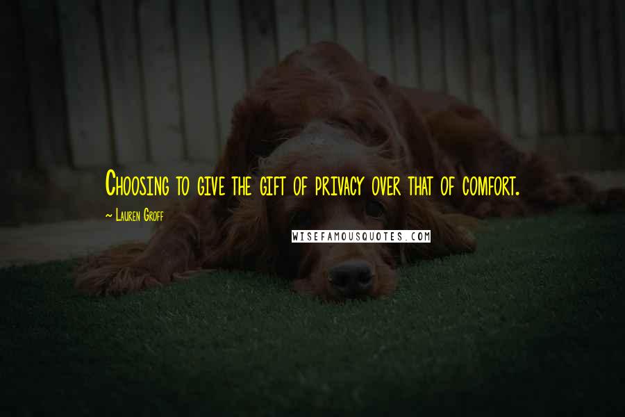 Lauren Groff Quotes: Choosing to give the gift of privacy over that of comfort.