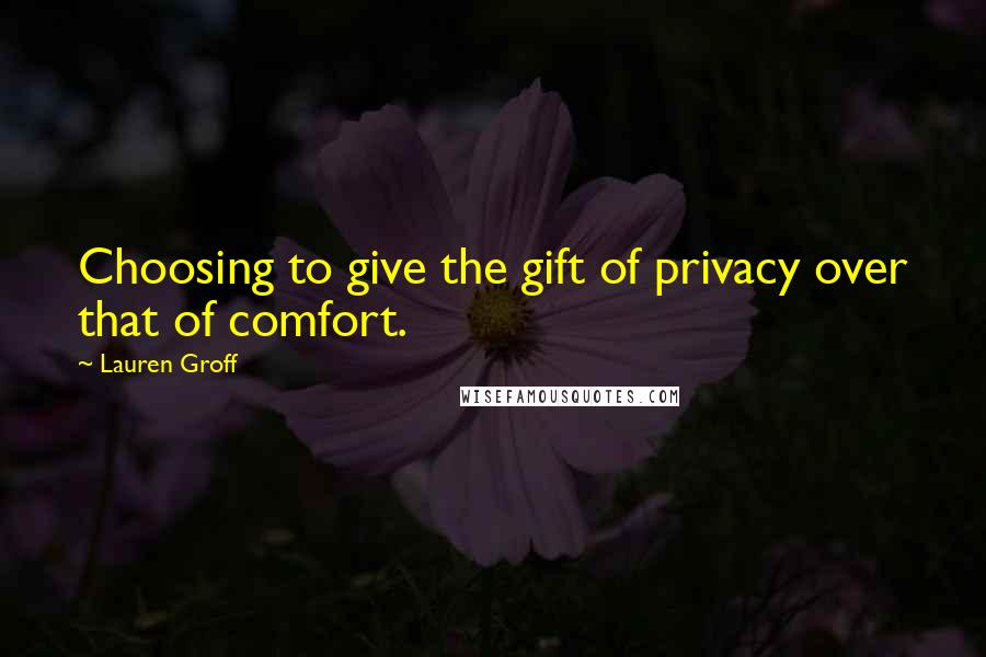 Lauren Groff Quotes: Choosing to give the gift of privacy over that of comfort.
