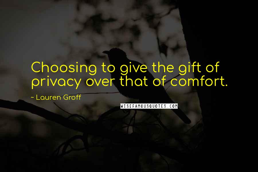 Lauren Groff Quotes: Choosing to give the gift of privacy over that of comfort.