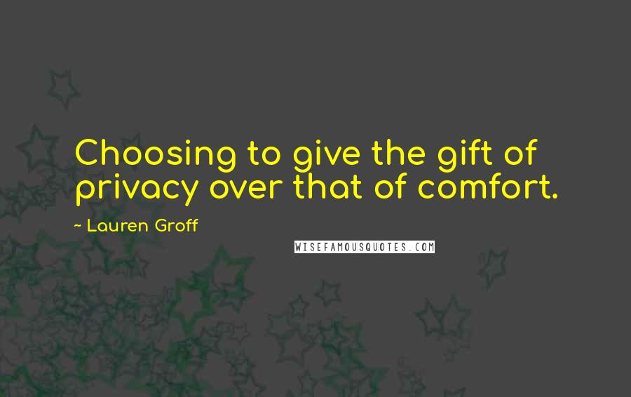 Lauren Groff Quotes: Choosing to give the gift of privacy over that of comfort.