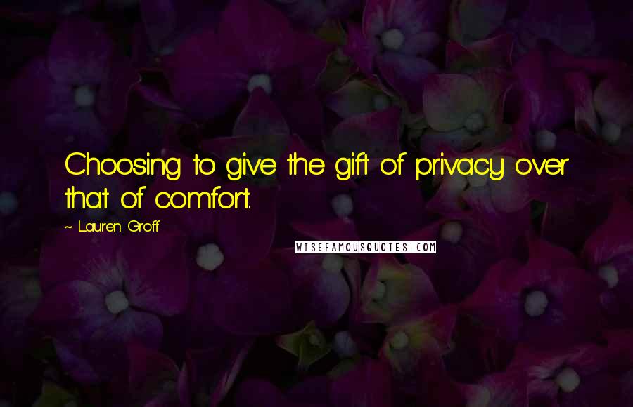 Lauren Groff Quotes: Choosing to give the gift of privacy over that of comfort.