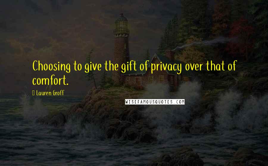 Lauren Groff Quotes: Choosing to give the gift of privacy over that of comfort.