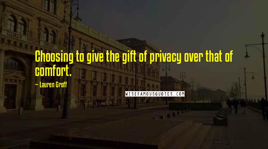 Lauren Groff Quotes: Choosing to give the gift of privacy over that of comfort.