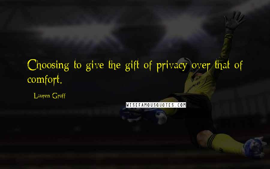 Lauren Groff Quotes: Choosing to give the gift of privacy over that of comfort.