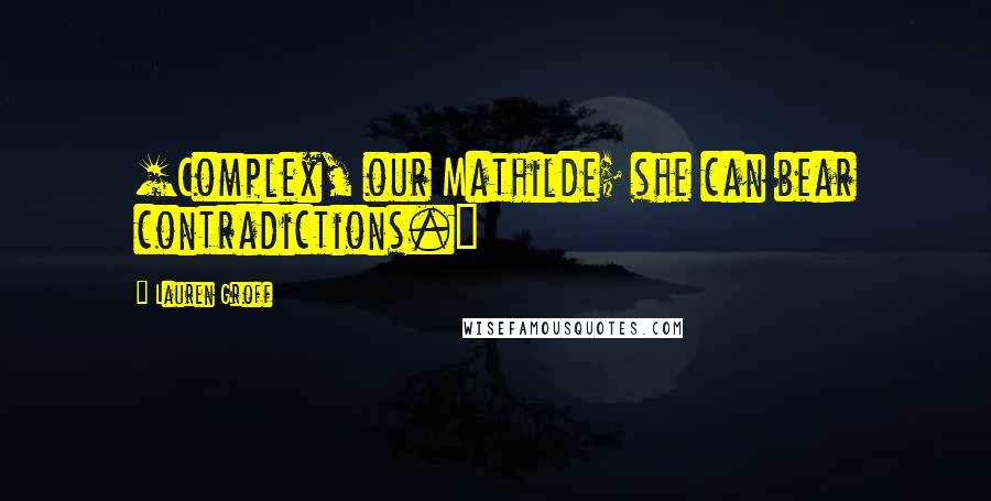 Lauren Groff Quotes: [Complex, our Mathilde; she can bear contradictions.]