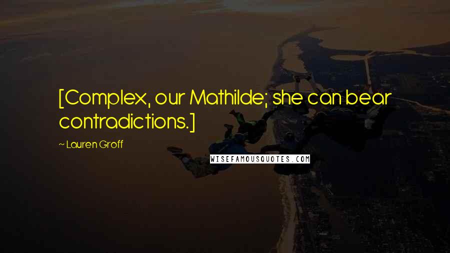 Lauren Groff Quotes: [Complex, our Mathilde; she can bear contradictions.]