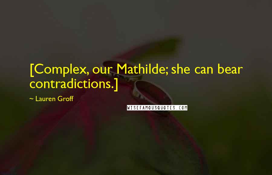 Lauren Groff Quotes: [Complex, our Mathilde; she can bear contradictions.]