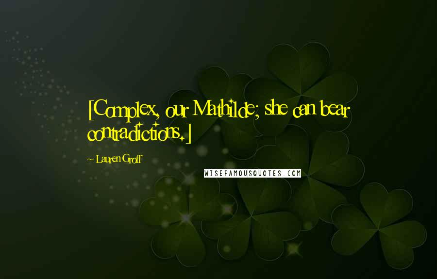 Lauren Groff Quotes: [Complex, our Mathilde; she can bear contradictions.]