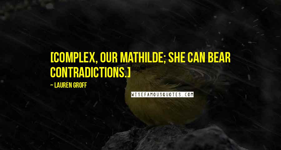 Lauren Groff Quotes: [Complex, our Mathilde; she can bear contradictions.]