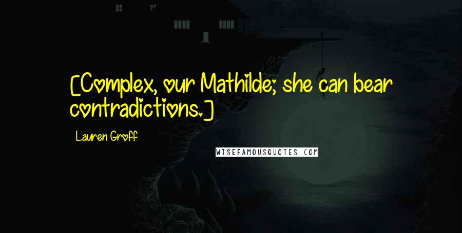 Lauren Groff Quotes: [Complex, our Mathilde; she can bear contradictions.]