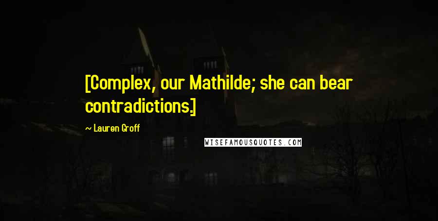 Lauren Groff Quotes: [Complex, our Mathilde; she can bear contradictions.]