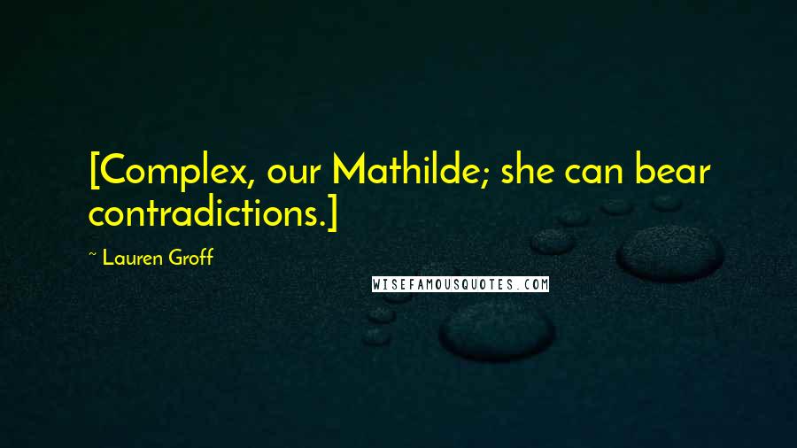 Lauren Groff Quotes: [Complex, our Mathilde; she can bear contradictions.]
