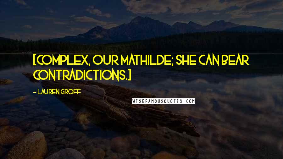 Lauren Groff Quotes: [Complex, our Mathilde; she can bear contradictions.]