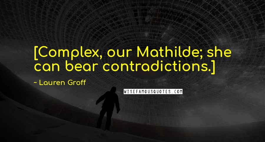 Lauren Groff Quotes: [Complex, our Mathilde; she can bear contradictions.]