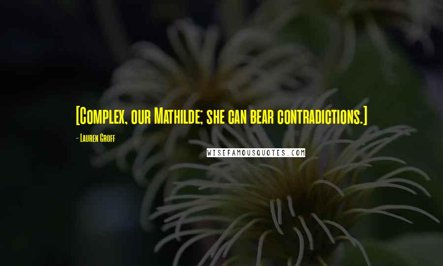 Lauren Groff Quotes: [Complex, our Mathilde; she can bear contradictions.]