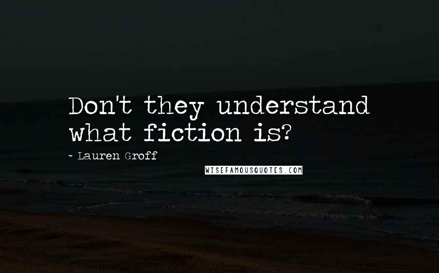Lauren Groff Quotes: Don't they understand what fiction is?