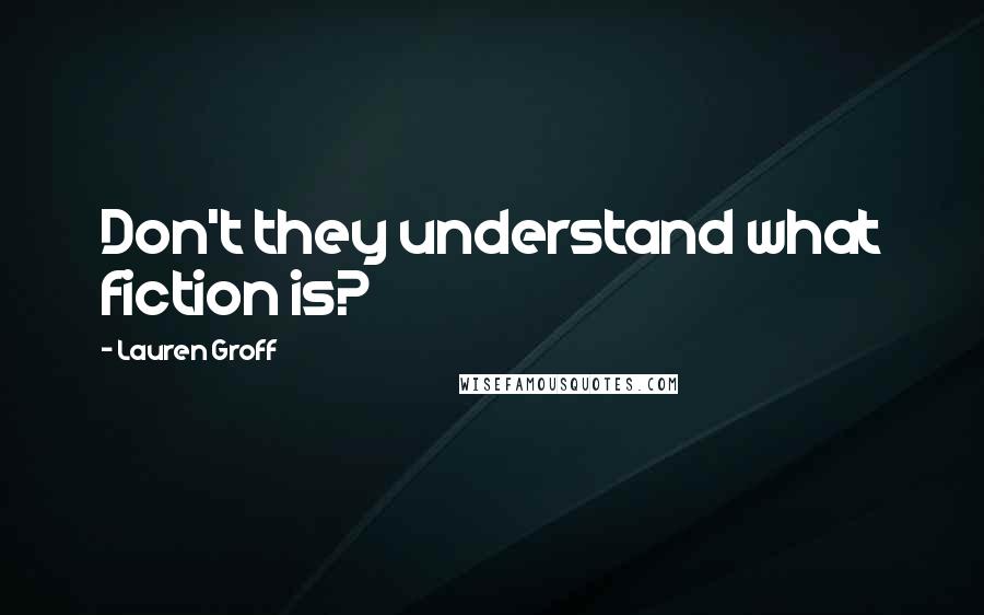 Lauren Groff Quotes: Don't they understand what fiction is?