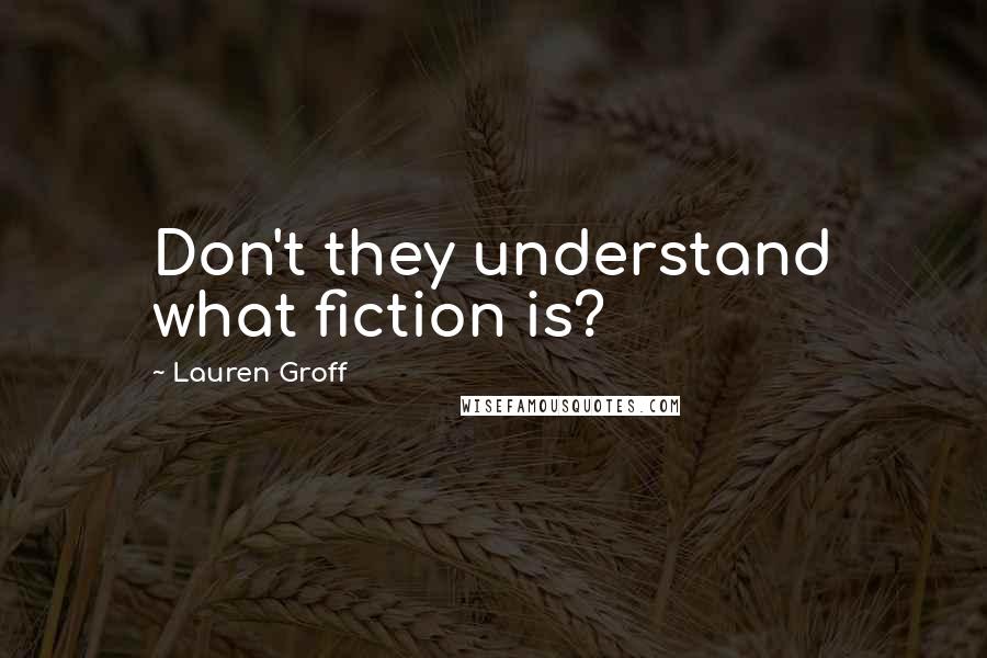 Lauren Groff Quotes: Don't they understand what fiction is?