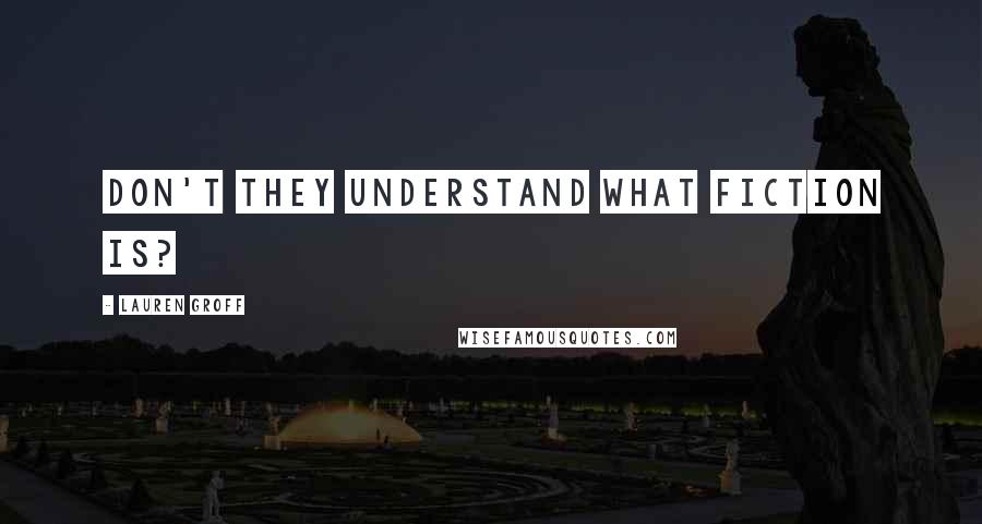 Lauren Groff Quotes: Don't they understand what fiction is?