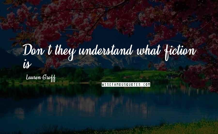 Lauren Groff Quotes: Don't they understand what fiction is?