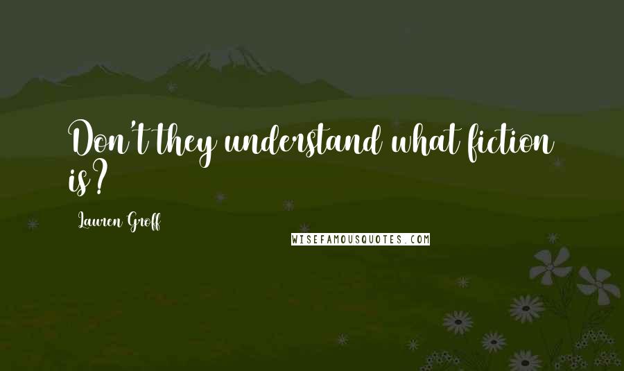 Lauren Groff Quotes: Don't they understand what fiction is?