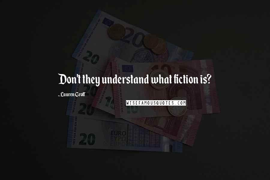 Lauren Groff Quotes: Don't they understand what fiction is?