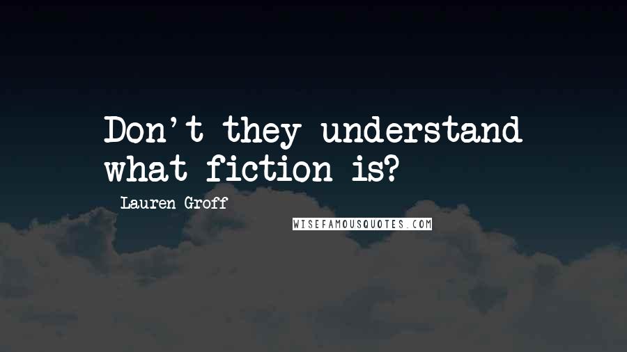 Lauren Groff Quotes: Don't they understand what fiction is?