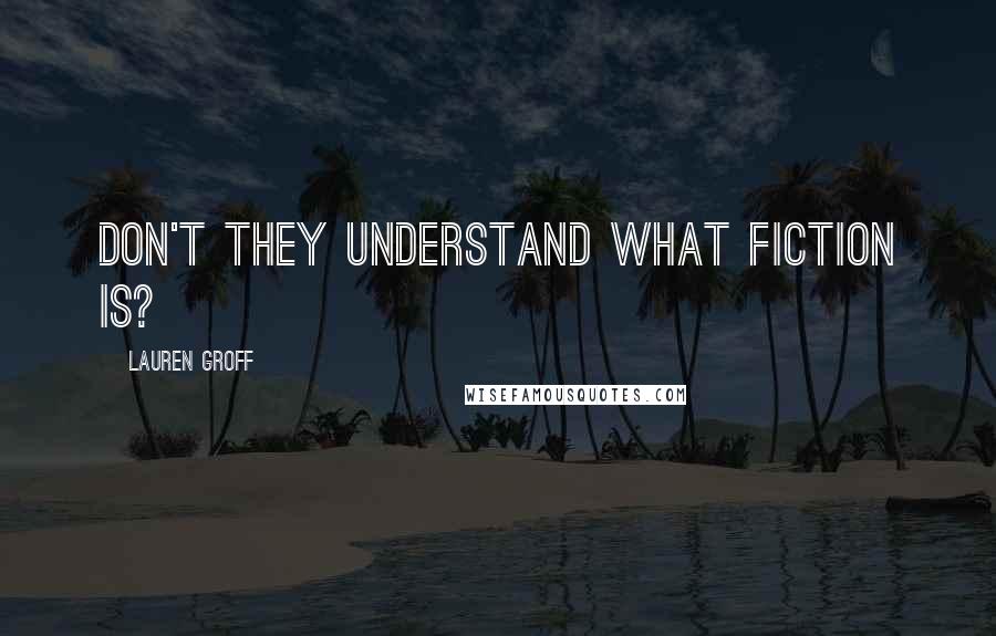 Lauren Groff Quotes: Don't they understand what fiction is?