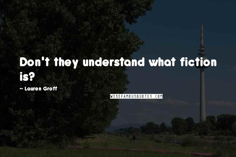 Lauren Groff Quotes: Don't they understand what fiction is?