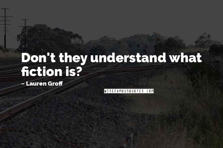 Lauren Groff Quotes: Don't they understand what fiction is?