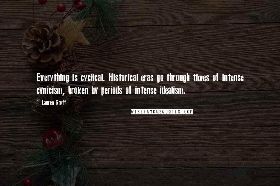 Lauren Groff Quotes: Everything is cyclical. Historical eras go through times of intense cynicism, broken by periods of intense idealism.