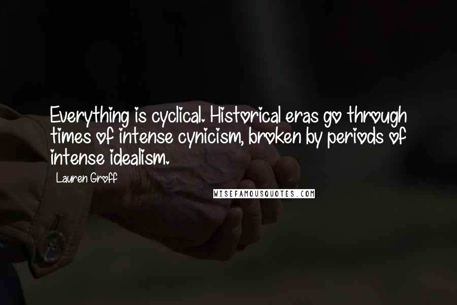 Lauren Groff Quotes: Everything is cyclical. Historical eras go through times of intense cynicism, broken by periods of intense idealism.