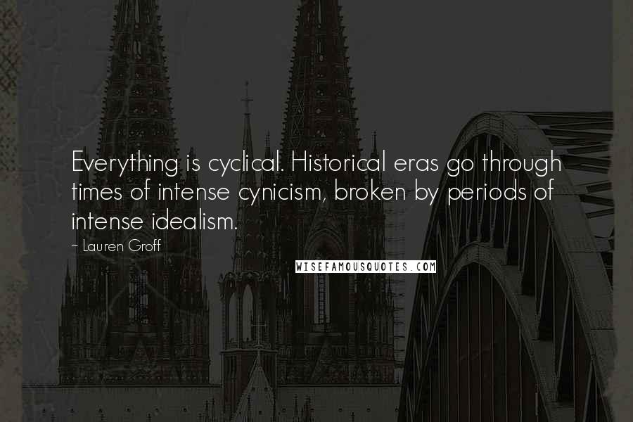 Lauren Groff Quotes: Everything is cyclical. Historical eras go through times of intense cynicism, broken by periods of intense idealism.