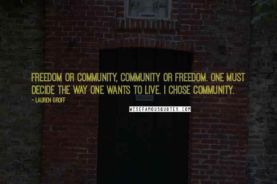 Lauren Groff Quotes: Freedom or community, community or freedom. One must decide the way one wants to live. I chose community.
