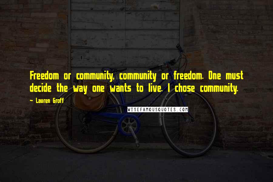 Lauren Groff Quotes: Freedom or community, community or freedom. One must decide the way one wants to live. I chose community.