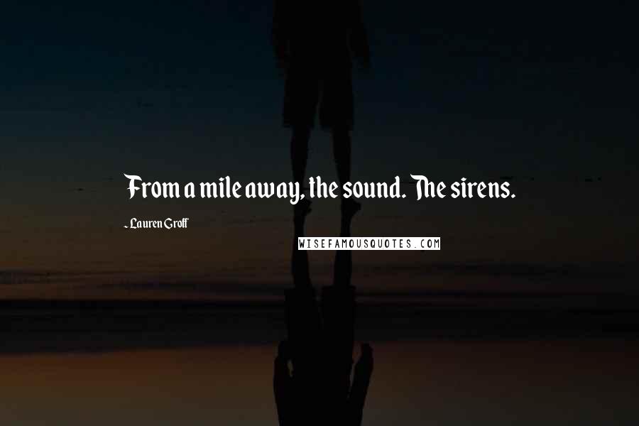 Lauren Groff Quotes: From a mile away, the sound. The sirens.