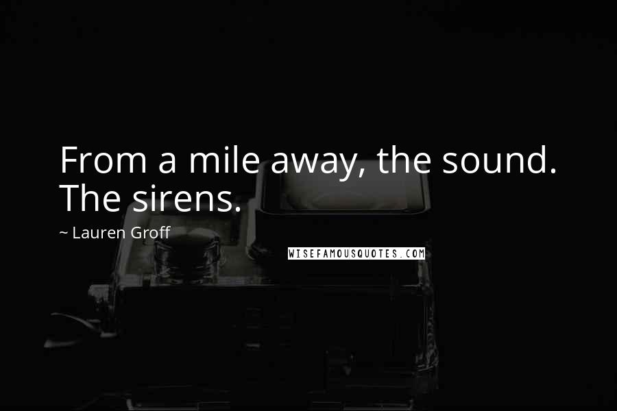 Lauren Groff Quotes: From a mile away, the sound. The sirens.