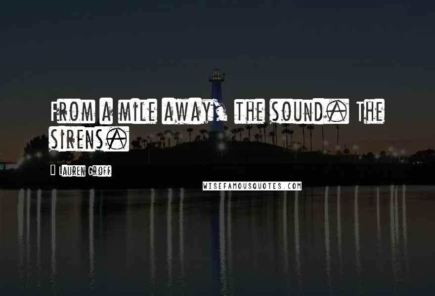 Lauren Groff Quotes: From a mile away, the sound. The sirens.